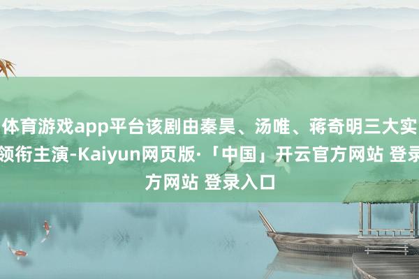 体育游戏app平台该剧由秦昊、汤唯、蒋奇明三大实力派领衔主演-Kaiyun网页版·「中国」开云官方网站 登录入口