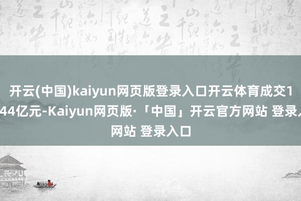 开云(中国)kaiyun网页版登录入口开云体育成交165.44亿元-Kaiyun网页版·「中国」开云官方网站 登录入口