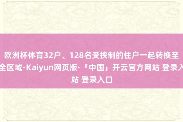 欧洲杯体育32户、128名受挟制的住户一起转换至安全区域-Kaiyun网页版·「中国」开云官方网站 登录入口