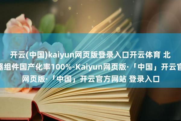 开云(中国)kaiyun网页版登录入口开云体育 北斗三号卫星中枢器组件国产化率100%-Kaiyun网页版·「中国」开云官方网站 登录入口
