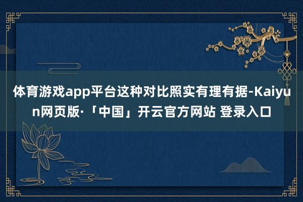 体育游戏app平台这种对比照实有理有据-Kaiyun网页版·「中国」开云官方网站 登录入口