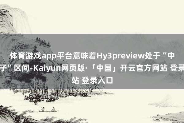 体育游戏app平台意味着Hy3preview处于“中型模子”区间-Kaiyun网页版·「中国」开云官方网站 登录入口