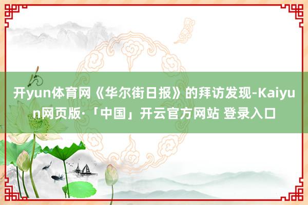 开yun体育网《华尔街日报》的拜访发现-Kaiyun网页版·「中国」开云官方网站 登录入口