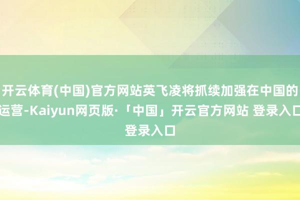 开云体育(中国)官方网站英飞凌将抓续加强在中国的运营-Kaiyun网页版·「中国」开云官方网站 登录入口