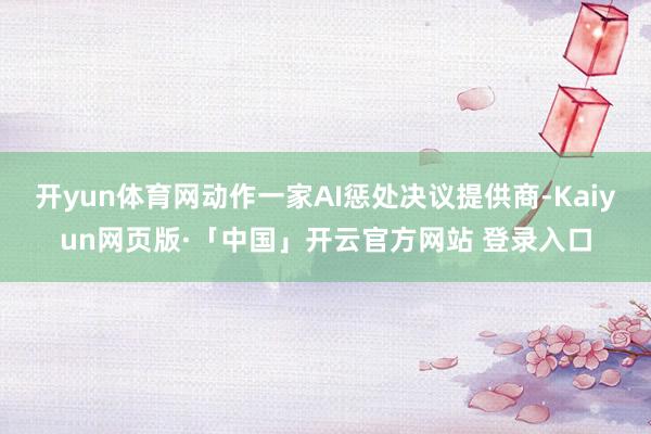 开yun体育网动作一家AI惩处决议提供商-Kaiyun网页版·「中国」开云官方网站 登录入口