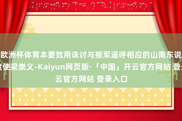 欧洲杯体育本要效用诛讨与叛军遥呼相应的山南东说念节度使梁崇义-Kaiyun网页版·「中国」开云官方网站 登录入口