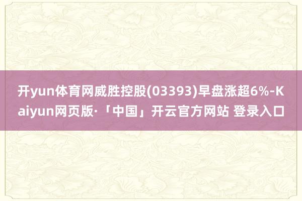 开yun体育网威胜控股(03393)早盘涨超6%-Kaiyun网页版·「中国」开云官方网站 登录入口