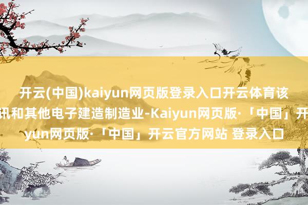 开云(中国)kaiyun网页版登录入口开云体育该公司从事测度机、通讯和其他电子建造制造业-Kaiyun网页版·「中国」开云官方网站 登录入口