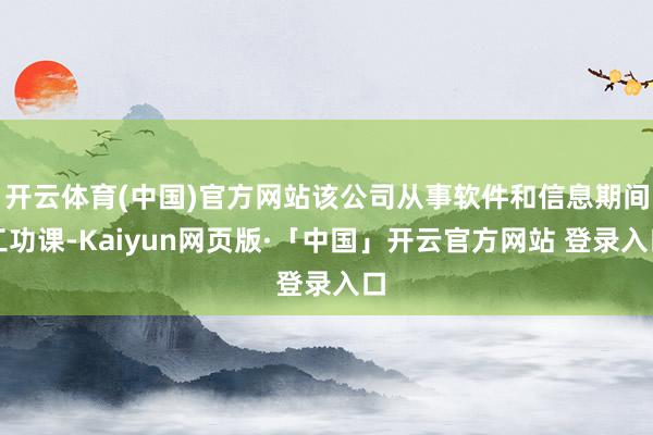 开云体育(中国)官方网站该公司从事软件和信息期间工功课-Kaiyun网页版·「中国」开云官方网站 登录入口