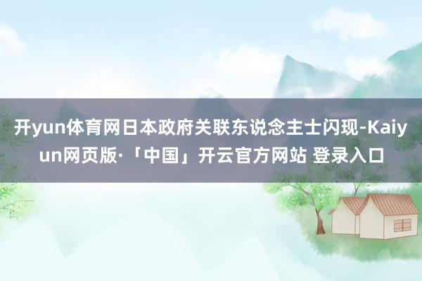 开yun体育网日本政府关联东说念主士闪现-Kaiyun网页版·「中国」开云官方网站 登录入口