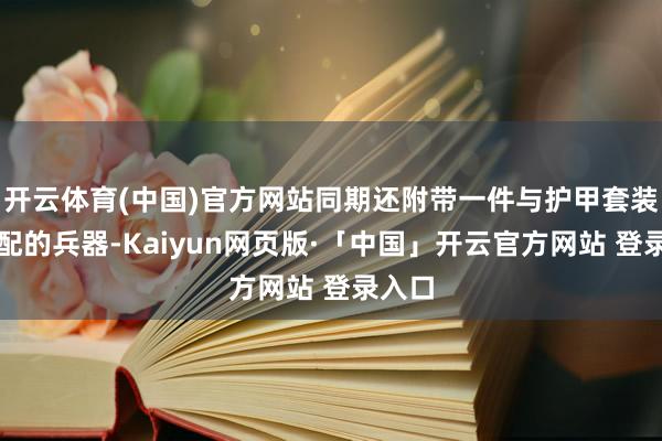 开云体育(中国)官方网站同期还附带一件与护甲套装相匹配的兵器-Kaiyun网页版·「中国」开云官方网站 登录入口