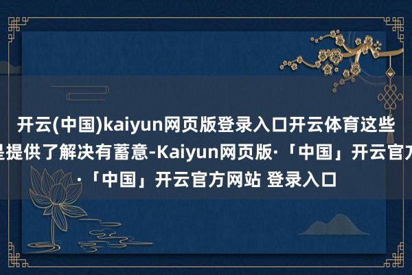 开云(中国)kaiyun网页版登录入口开云体育这些案例实践上齐是提供了解决有蓄意-Kaiyun网页版·「中国」开云官方网站 登录入口