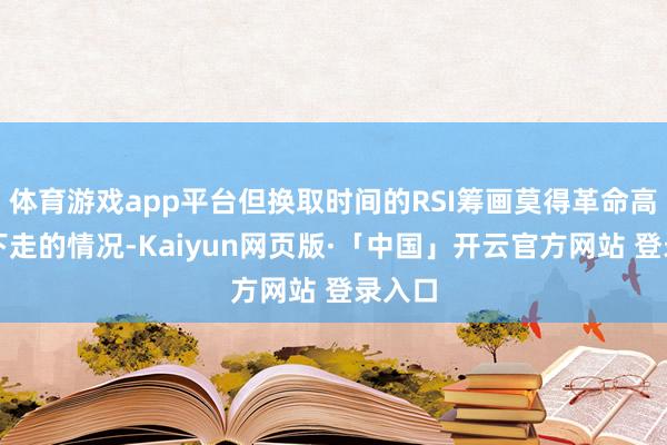 体育游戏app平台但换取时间的RSI筹画莫得革命高而向下走的情况-Kaiyun网页版·「中国」开云官方网站 登录入口