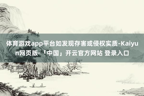 体育游戏app平台如发现存害或侵权实质-Kaiyun网页版·「中国」开云官方网站 登录入口