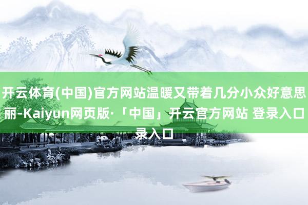 开云体育(中国)官方网站温暖又带着几分小众好意思丽-Kaiyun网页版·「中国」开云官方网站 登录入口