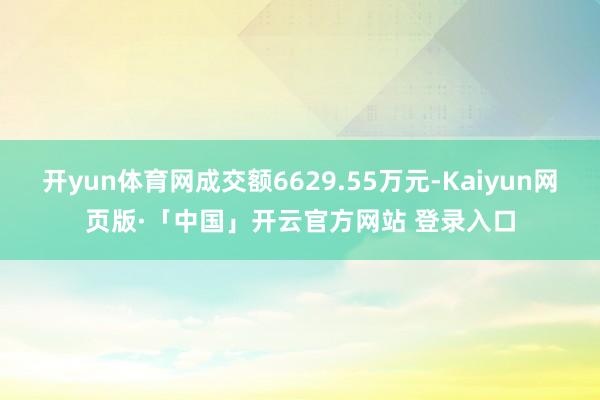 开yun体育网成交额6629.55万元-Kaiyun网页版·「中国」开云官方网站 登录入口