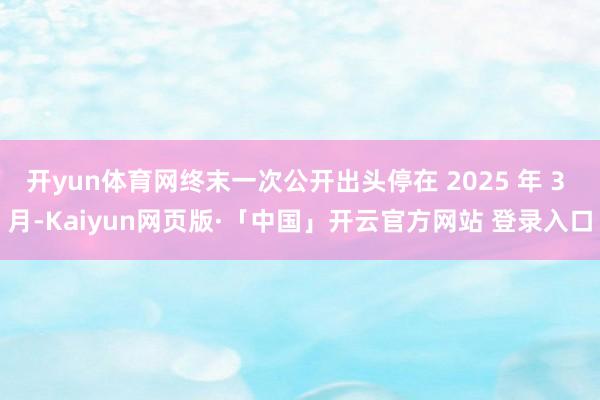 开yun体育网终末一次公开出头停在 2025 年 3 月-Kaiyun网页版·「中国」开云官方网站 登录入口