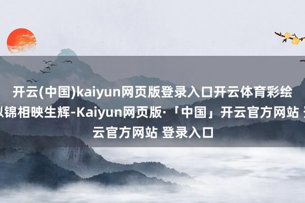 开云(中国)kaiyun网页版登录入口开云体育彩绘墙画与似锦相映生辉-Kaiyun网页版·「中国」开云官方网站 登录入口