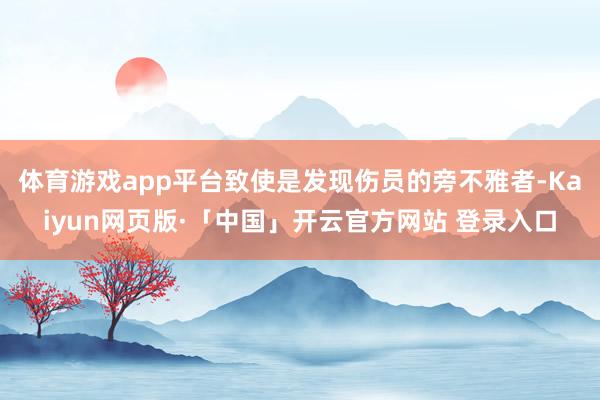 体育游戏app平台致使是发现伤员的旁不雅者-Kaiyun网页版·「中国」开云官方网站 登录入口