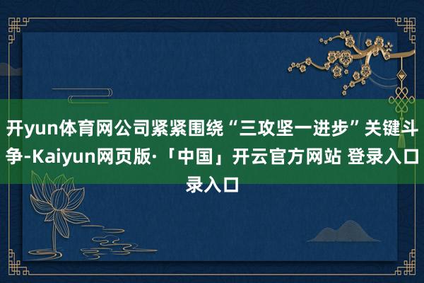 开yun体育网公司紧紧围绕“三攻坚一进步”关键斗争-Kaiyun网页版·「中国」开云官方网站 登录入口