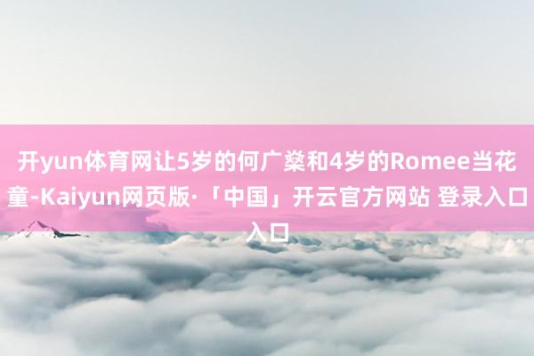 开yun体育网让5岁的何广燊和4岁的Romee当花童-Kaiyun网页版·「中国」开云官方网站 登录入口