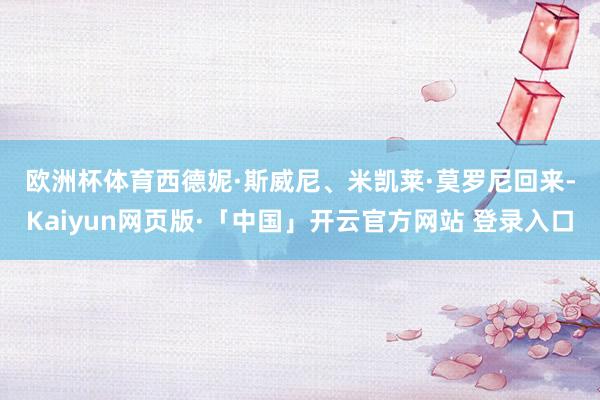 欧洲杯体育 西德妮·斯威尼、米凯莱·莫罗尼回来-Kaiyun网页版·「中国」开云官方网站 登录入口
