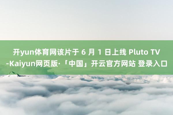 开yun体育网该片于 6 月 1 日上线 Pluto TV-Kaiyun网页版·「中国」开云官方网站 登录入口