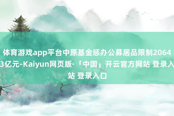 体育游戏app平台中原基金惩办公募居品限制20648.3亿元-Kaiyun网页版·「中国」开云官方网站 登录入口