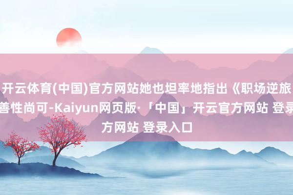 开云体育(中国)官方网站她也坦率地指出《职场逆旅》圆善性尚可-Kaiyun网页版·「中国」开云官方网站 登录入口