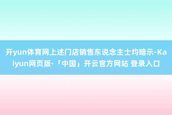开yun体育网上述门店销售东说念主士均暗示-Kaiyun网页版·「中国」开云官方网站 登录入口