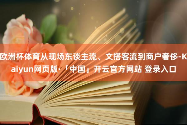 欧洲杯体育从现场东谈主流、文搭客流到商户奢侈-Kaiyun网页版·「中国」开云官方网站 登录入口