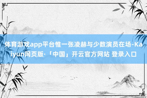 体育游戏app平台惟一张凌赫与少数演员在场-Kaiyun网页版·「中国」开云官方网站 登录入口