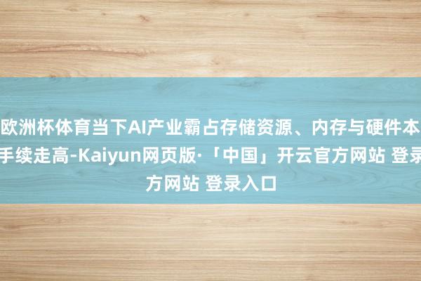 欧洲杯体育当下AI产业霸占存储资源、内存与硬件本钱合手续走高-Kaiyun网页版·「中国」开云官方网站 登录入口