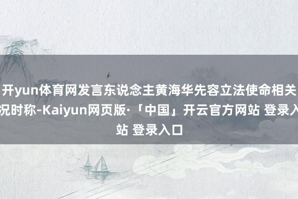 开yun体育网发言东说念主黄海华先容立法使命相关情况时称-Kaiyun网页版·「中国」开云官方网站 登录入口