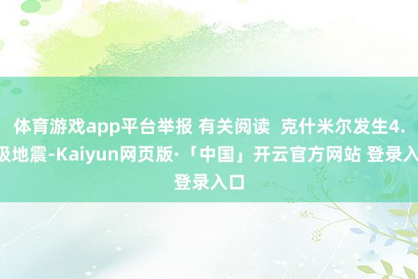 体育游戏app平台举报 有关阅读  克什米尔发生4.8级地震-Kaiyun网页版·「中国」开云官方网站 登录入口