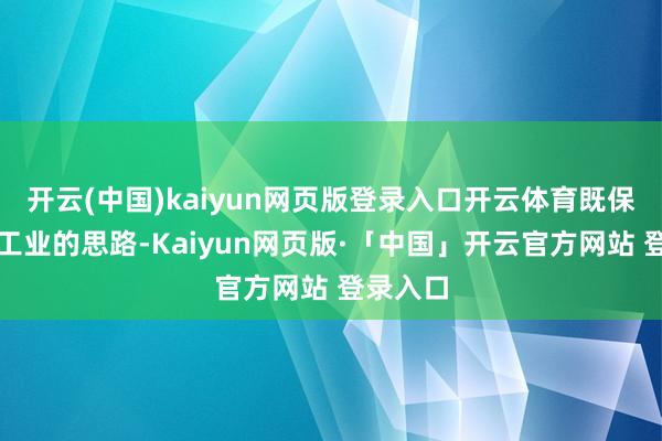 开云(中国)kaiyun网页版登录入口开云体育既保留了手工业的思路-Kaiyun网页版·「中国」开云官方网站 登录入口