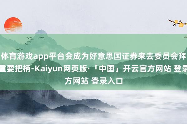 体育游戏app平台会成为好意思国证券来去委员会拜谒的重要把柄-Kaiyun网页版·「中国」开云官方网站 登录入口