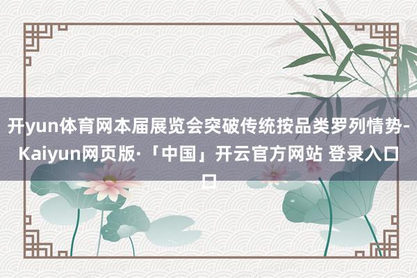 开yun体育网本届展览会突破传统按品类罗列情势-Kaiyun网页版·「中国」开云官方网站 登录入口