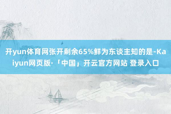 开yun体育网张开剩余65%鲜为东谈主知的是-Kaiyun网页版·「中国」开云官方网站 登录入口