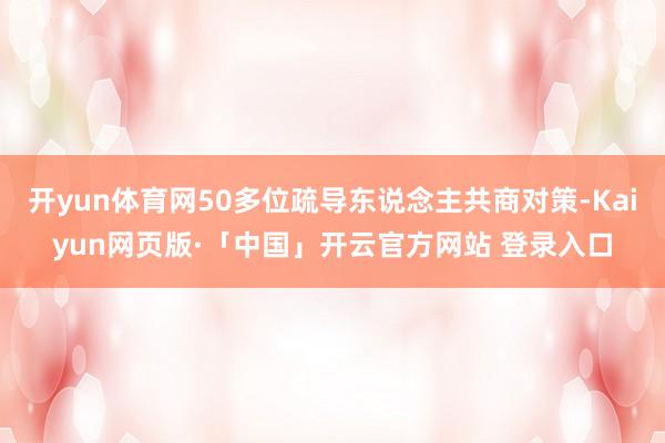 开yun体育网50多位疏导东说念主共商对策-Kaiyun网页版·「中国」开云官方网站 登录入口