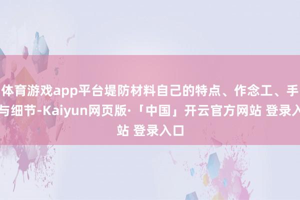 体育游戏app平台堤防材料自己的特点、作念工、手感与细节-Kaiyun网页版·「中国」开云官方网站 登录入口