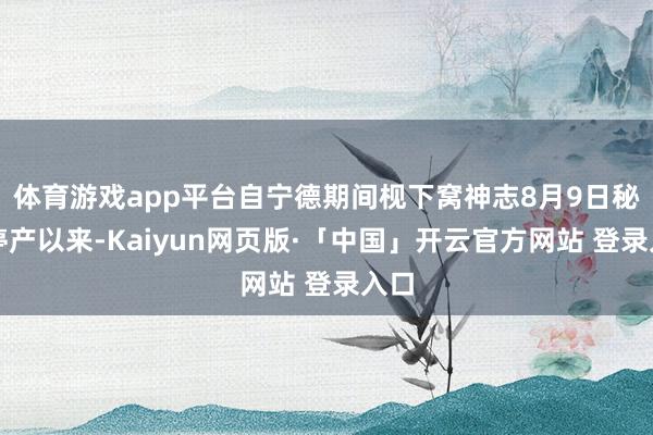 体育游戏app平台自宁德期间枧下窝神志8月9日秘书停产以来-Kaiyun网页版·「中国」开云官方网站 登录入口
