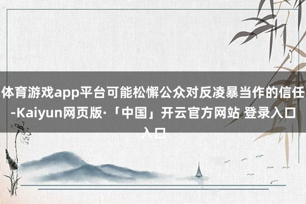 体育游戏app平台可能松懈公众对反凌暴当作的信任-Kaiyun网页版·「中国」开云官方网站 登录入口