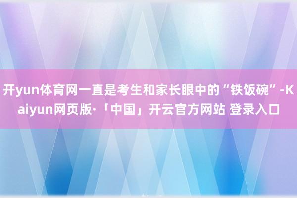 开yun体育网一直是考生和家长眼中的“铁饭碗”-Kaiyun网页版·「中国」开云官方网站 登录入口