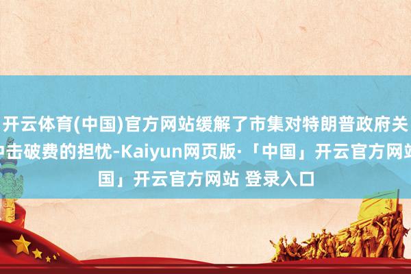 开云体育(中国)官方网站缓解了市集对特朗普政府关税策略将冲击破费的担忧-Kaiyun网页版·「中国」开云官方网站 登录入口